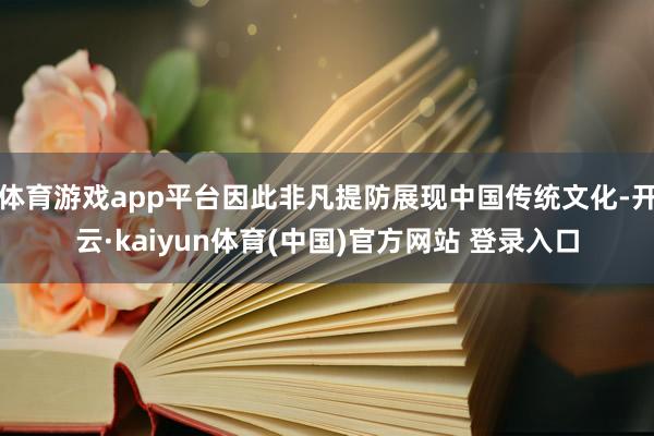 体育游戏app平台因此非凡提防展现中国传统文化-开云·kaiyun体育(中国)官方网站 登录入口