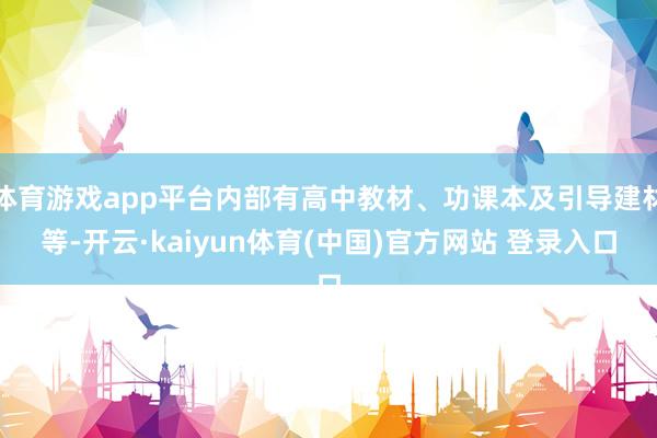 体育游戏app平台内部有高中教材、功课本及引导建材等-开云·kaiyun体育(中国)官方网站 登录入口