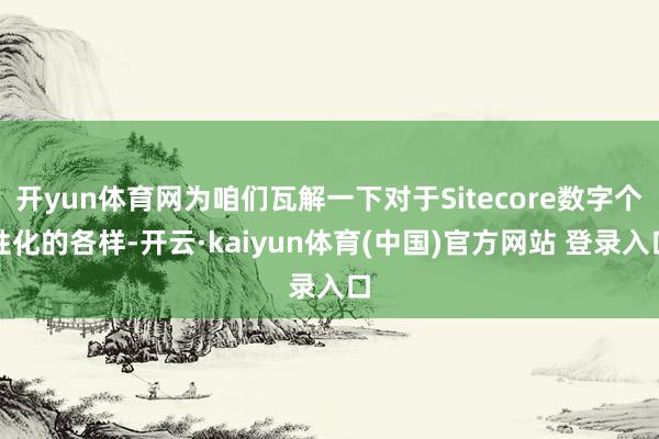 开yun体育网为咱们瓦解一下对于Sitecore数字个性化的各样-开云·kaiyun体育(中国)官方网站 登录入口