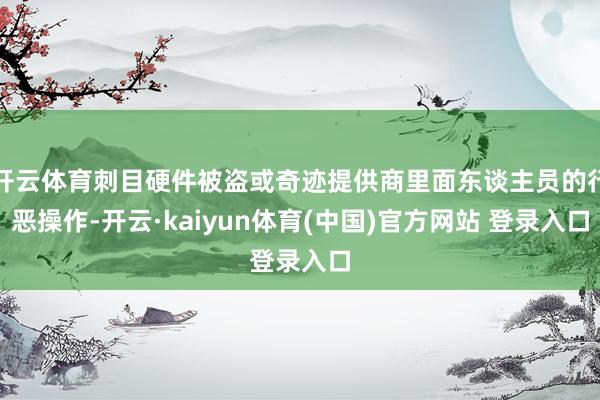 开云体育刺目硬件被盗或奇迹提供商里面东谈主员的行恶操作-开云·kaiyun体育(中国)官方网站 登录入口