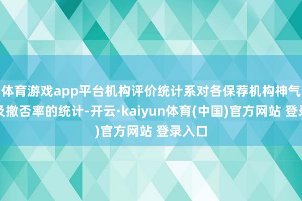 体育游戏app平台机构评价统计系对各保荐机构神气数目及撤否率的统计-开云·kaiyun体育(中国)官方网站 登录入口