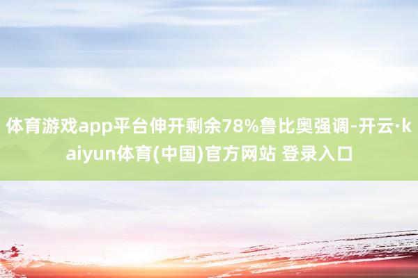 体育游戏app平台伸开剩余78%鲁比奥强调-开云·kaiyun体育(中国)官方网站 登录入口