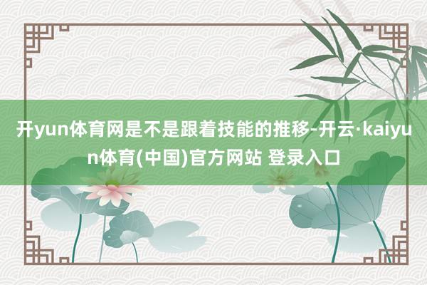 开yun体育网是不是跟着技能的推移-开云·kaiyun体育(中国)官方网站 登录入口