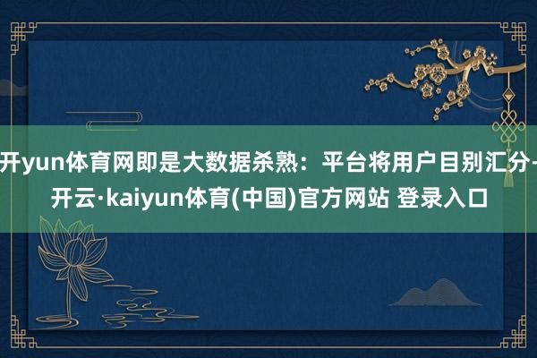 开yun体育网即是大数据杀熟：平台将用户目别汇分-开云·kaiyun体育(中国)官方网站 登录入口