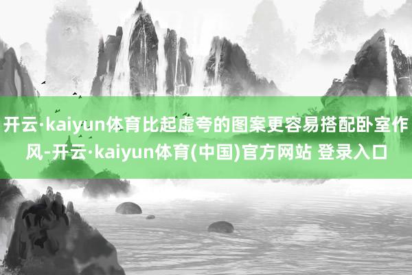 开云·kaiyun体育比起虚夸的图案更容易搭配卧室作风-开云·kaiyun体育(中国)官方网站 登录入口
