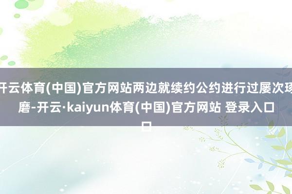 开云体育(中国)官方网站两边就续约公约进行过屡次琢磨-开云·kaiyun体育(中国)官方网站 登录入口
