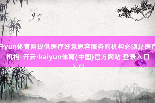 开yun体育网提供医疗好意思容服务的机构必须是医疗机构-开云·kaiyun体育(中国)官方网站 登录入口