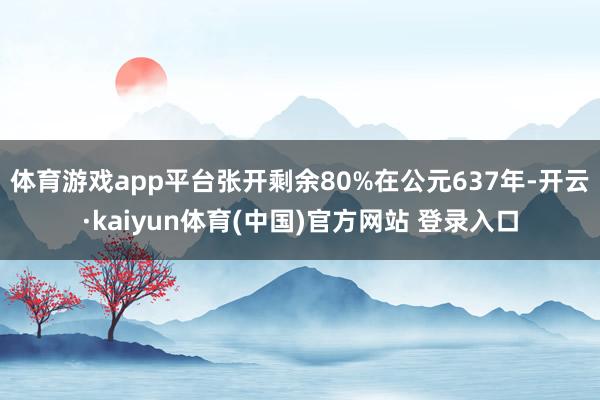 体育游戏app平台张开剩余80%在公元637年-开云·kaiyun体育(中国)官方网站 登录入口