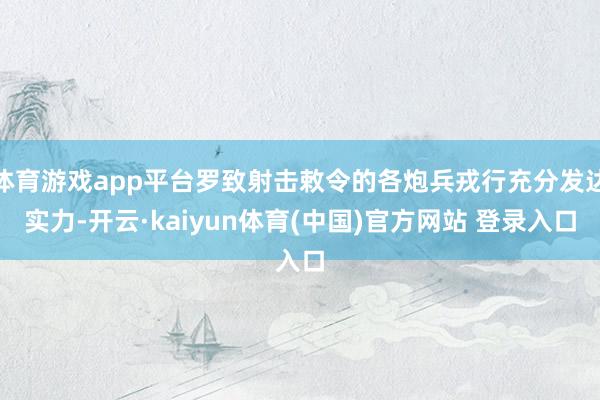 体育游戏app平台罗致射击敕令的各炮兵戎行充分发达实力-开云·kaiyun体育(中国)官方网站 登录入口