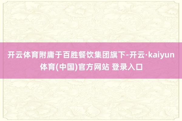 开云体育附庸于百胜餐饮集团旗下-开云·kaiyun体育(中国)官方网站 登录入口