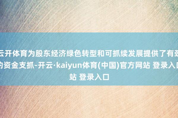 云开体育为股东经济绿色转型和可抓续发展提供了有劲的资金支抓-开云·kaiyun体育(中国)官方网站 登录入口