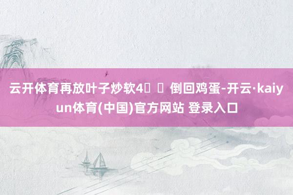 云开体育再放叶子炒软4️⃣倒回鸡蛋-开云·kaiyun体育(中国)官方网站 登录入口