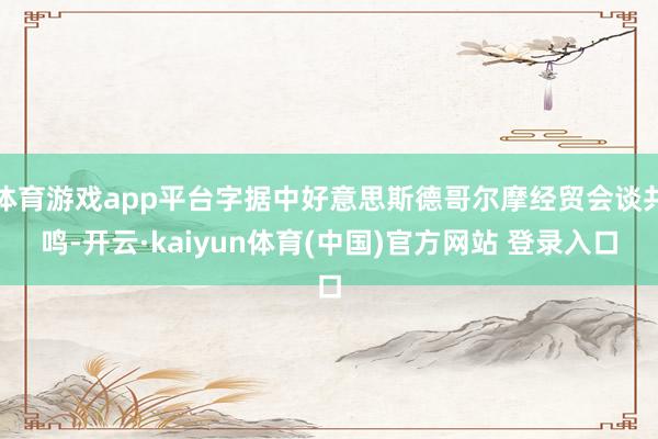 体育游戏app平台字据中好意思斯德哥尔摩经贸会谈共鸣-开云·kaiyun体育(中国)官方网站 登录入口