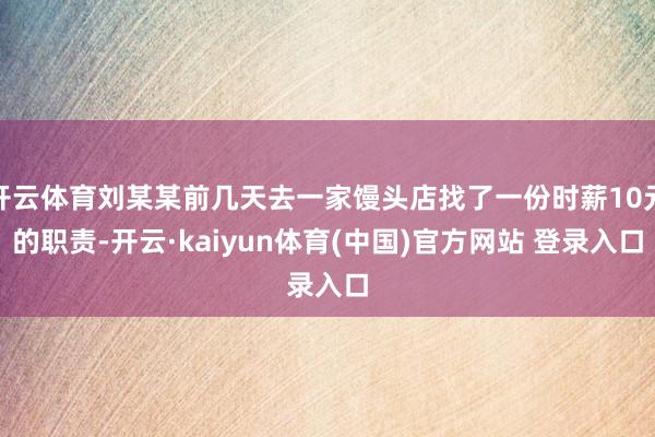 开云体育刘某某前几天去一家馒头店找了一份时薪10元的职责-开云·kaiyun体育(中国)官方网站 登录入口