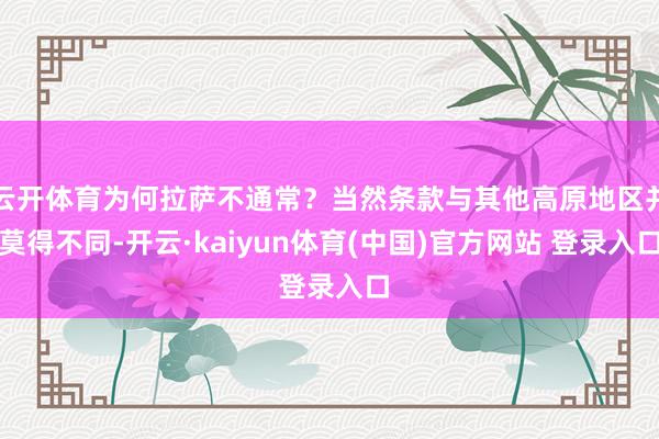 云开体育为何拉萨不通常？当然条款与其他高原地区并莫得不同-开云·kaiyun体育(中国)官方网站 登录入口