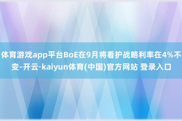 体育游戏app平台BoE在9月将看护战略利率在4%不变-开云·kaiyun体育(中国)官方网站 登录入口