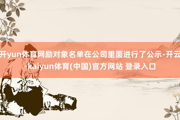 开yun体育网励对象名单在公司里面进行了公示-开云·kaiyun体育(中国)官方网站 登录入口