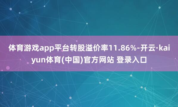 体育游戏app平台转股溢价率11.86%-开云·kaiyun体育(中国)官方网站 登录入口