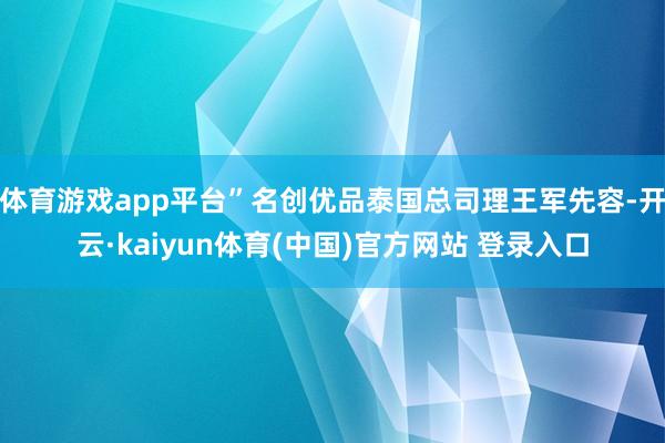 体育游戏app平台”名创优品泰国总司理王军先容-开云·kaiyun体育(中国)官方网站 登录入口